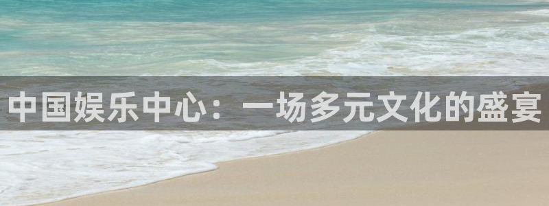 开丰娱乐：中国娱乐中心：一场多元文化的盛宴