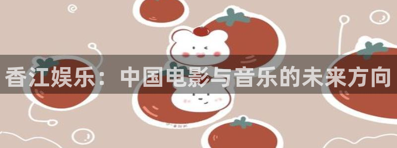 开丰娱乐：香江娱乐：中国电影与音乐的未来方向
