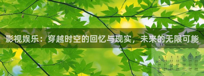 开丰娱乐168：影视娱乐：穿越时空的回忆与现实，未来的无限可能