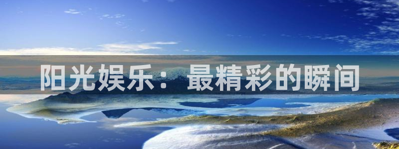 开丰娱乐：阳光娱乐：最精彩的瞬间