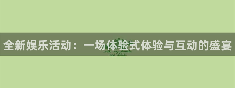 开丰娱乐168：全新娱乐活动：一场体验式体验与互动的盛宴